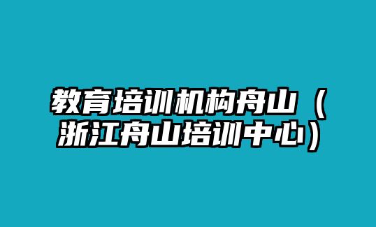 教育培訓(xùn)機(jī)構(gòu)舟山（浙江舟山培訓(xùn)中心）