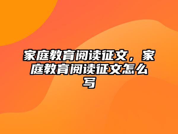 家庭教育閱讀征文，家庭教育閱讀征文怎么寫