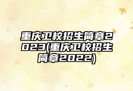 重慶衛(wèi)校招生簡章2023(重慶衛(wèi)校招生簡章2022)