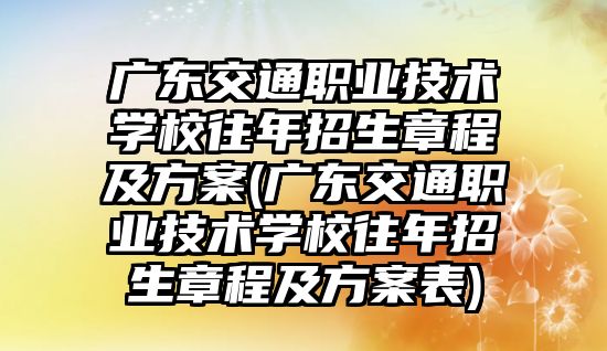 廣東交通職業(yè)技術(shù)學(xué)校往年招生章程及方案(廣東交通職業(yè)技術(shù)學(xué)校往年招生章程及方案表)