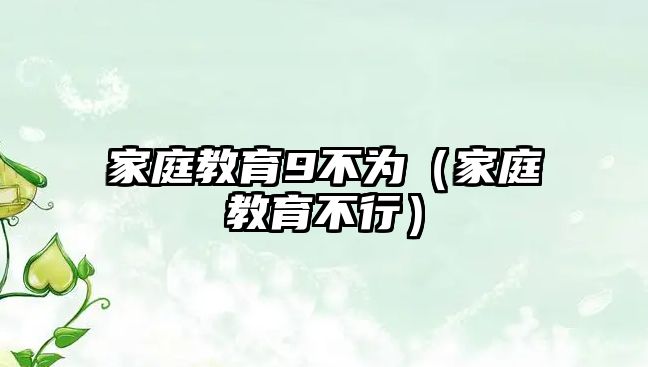 家庭教育9不為（家庭教育不行）