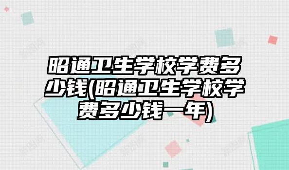 昭通衛(wèi)生學(xué)校學(xué)費(fèi)多少錢(昭通衛(wèi)生學(xué)校學(xué)費(fèi)多少錢一年)