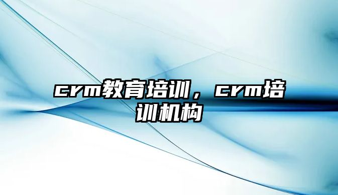 crm教育培訓，crm培訓機構