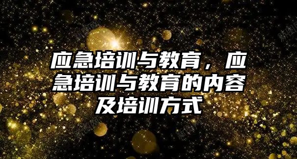 應急培訓與教育，應急培訓與教育的內(nèi)容及培訓方式