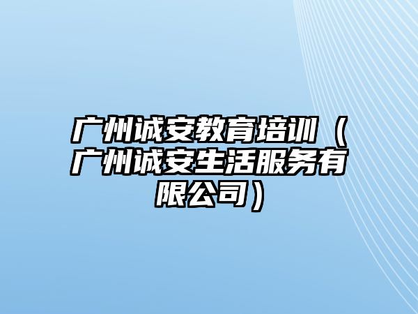 廣州誠安教育培訓(xùn)（廣州誠安生活服務(wù)有限公司）