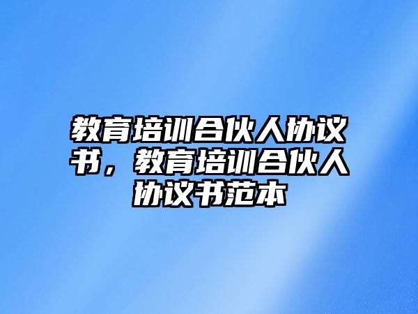 教育培訓(xùn)合伙人協(xié)議書，教育培訓(xùn)合伙人協(xié)議書范本