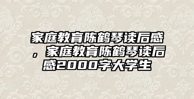 家庭教育陳鶴琴讀后感，家庭教育陳鶴琴讀后感2000字大學(xué)生