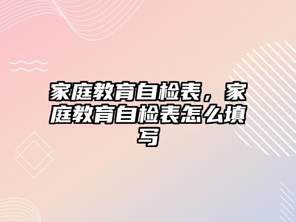 家庭教育自檢表，家庭教育自檢表怎么填寫