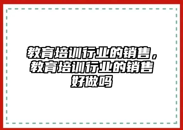 教育培訓(xùn)行業(yè)的銷售，教育培訓(xùn)行業(yè)的銷售好做嗎