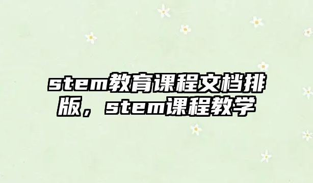 stem教育課程文檔排版，stem課程教學(xué)