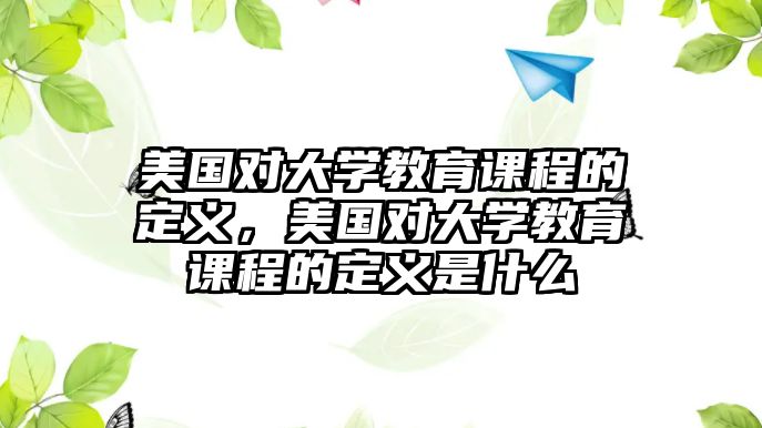 美國(guó)對(duì)大學(xué)教育課程的定義，美國(guó)對(duì)大學(xué)教育課程的定義是什么