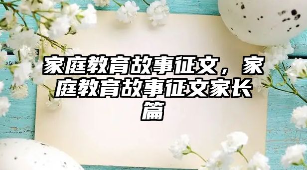 家庭教育故事征文，家庭教育故事征文家長篇