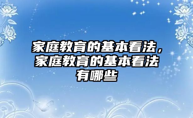 家庭教育的基本看法，家庭教育的基本看法有哪些