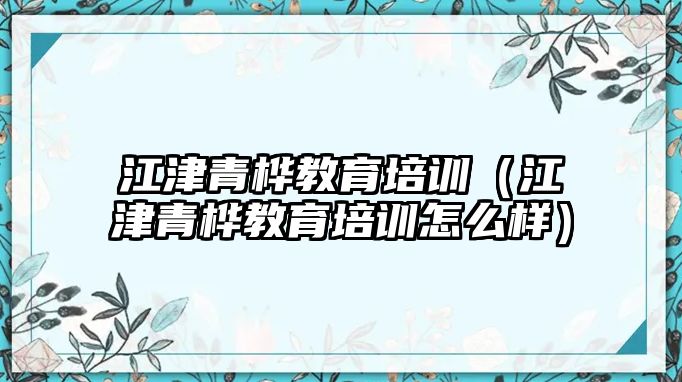 江津青樺教育培訓(xùn)（江津青樺教育培訓(xùn)怎么樣）