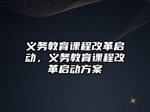 義務教育課程改革啟動，義務教育課程改革啟動方案