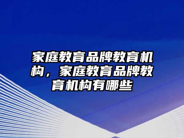 家庭教育品牌教育機構，家庭教育品牌教育機構有哪些