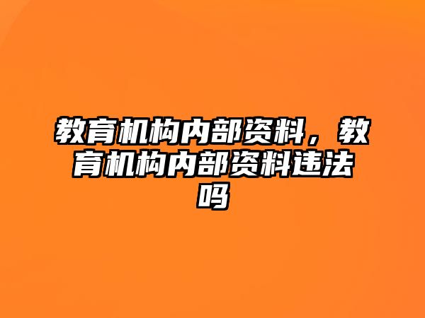 教育機構(gòu)內(nèi)部資料，教育機構(gòu)內(nèi)部資料違法嗎