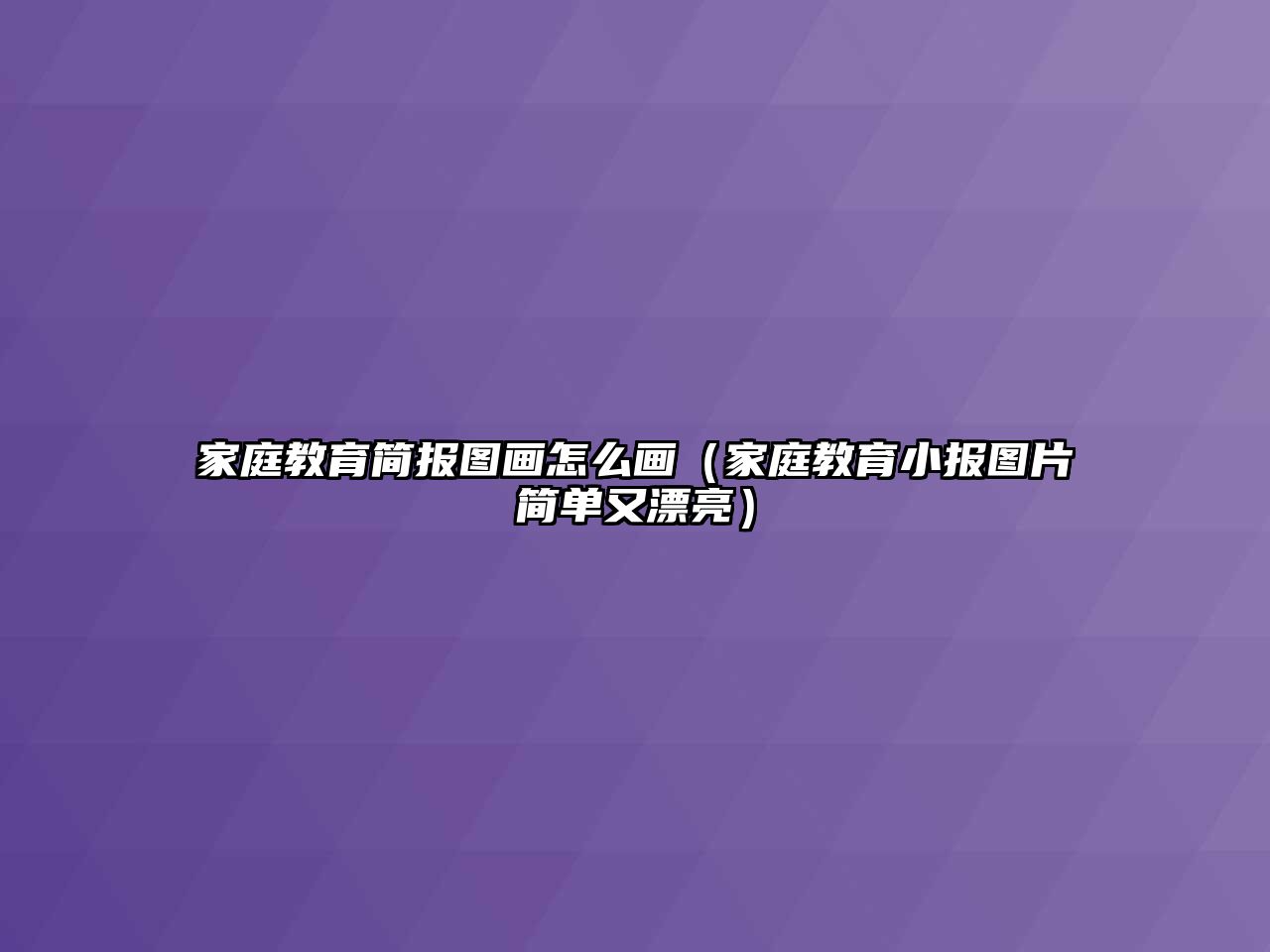 家庭教育簡報(bào)圖畫怎么畫（家庭教育小報(bào)圖片簡單又漂亮）