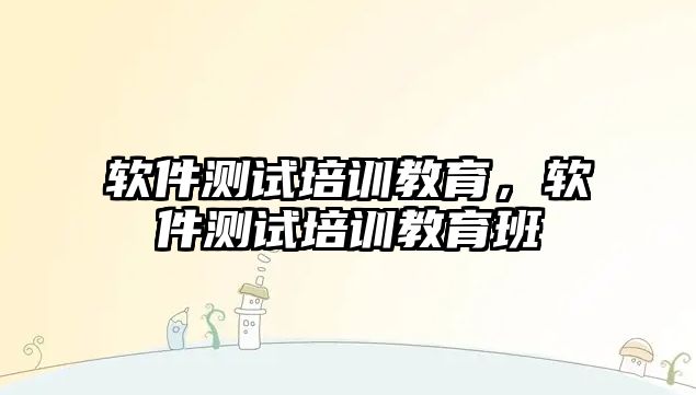 軟件測試培訓教育，軟件測試培訓教育班