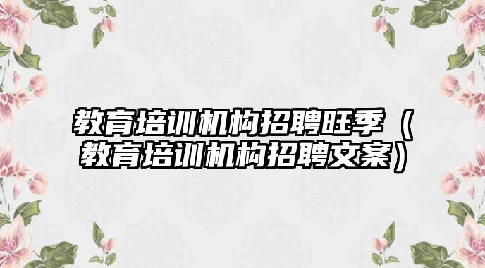 教育培訓機構招聘旺季（教育培訓機構招聘文案）