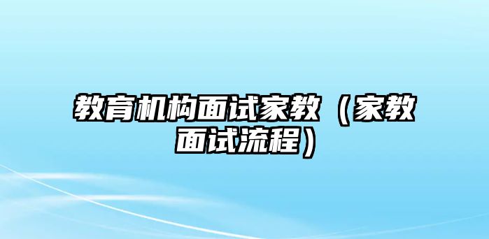 教育機(jī)構(gòu)面試家教（家教面試流程）