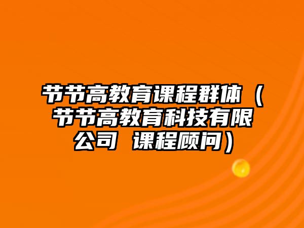 節(jié)節(jié)高教育課程群體（節(jié)節(jié)高教育科技有限公司 課程顧問）