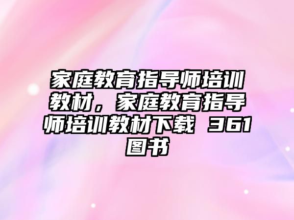 家庭教育指導師培訓教材，家庭教育指導師培訓教材下載 361圖書