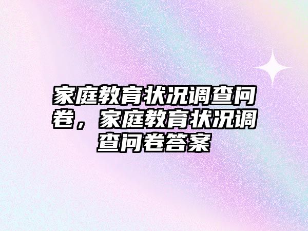 家庭教育狀況調查問卷，家庭教育狀況調查問卷答案