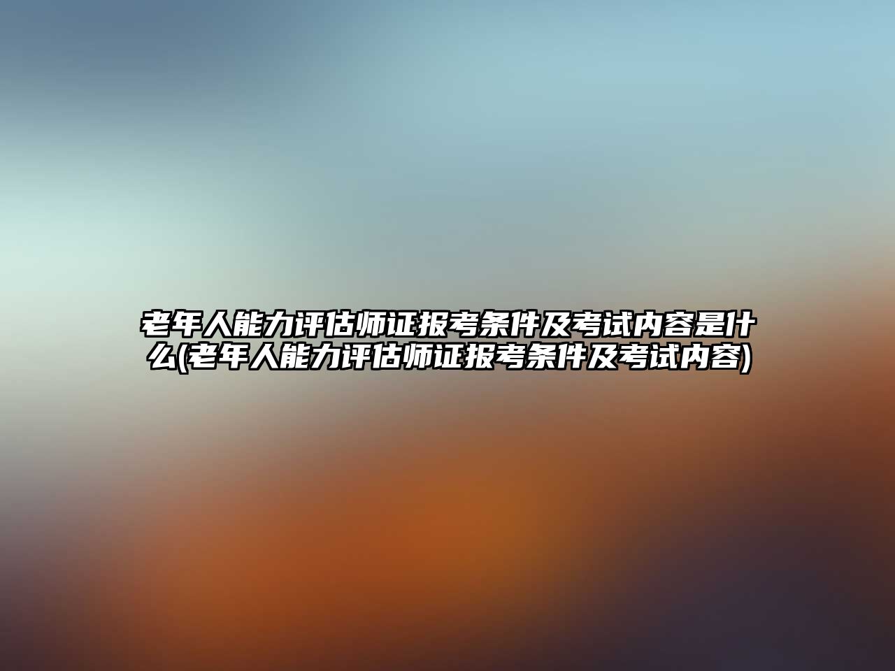 老年人能力評估師證報(bào)考條件及考試內(nèi)容是什么(老年人能力評估師證報(bào)考條件及考試內(nèi)容)