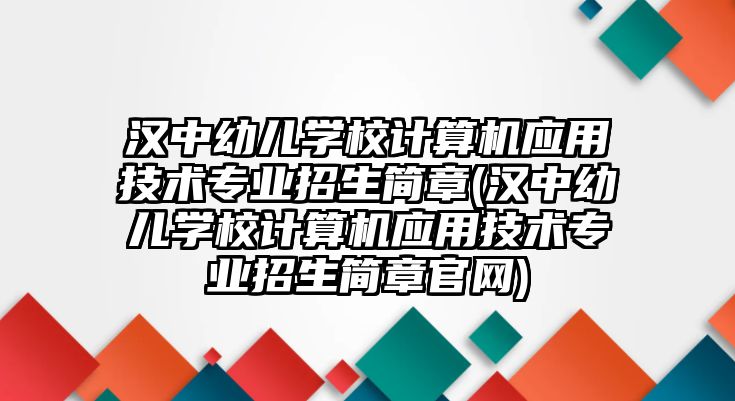 漢中幼兒學(xué)校計(jì)算機(jī)應(yīng)用技術(shù)專業(yè)招生簡(jiǎn)章(漢中幼兒學(xué)校計(jì)算機(jī)應(yīng)用技術(shù)專業(yè)招生簡(jiǎn)章官網(wǎng))