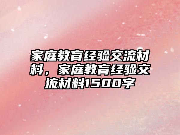 家庭教育經驗交流材料，家庭教育經驗交流材料1500字