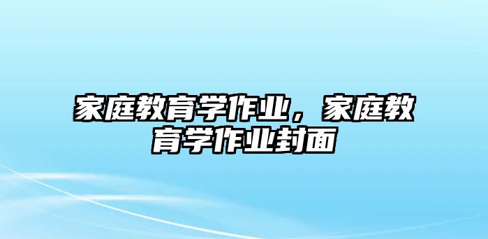 家庭教育學(xué)作業(yè)，家庭教育學(xué)作業(yè)封面