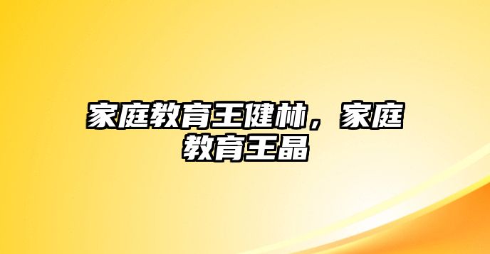 家庭教育王健林，家庭教育王晶