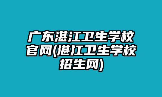 廣東湛江衛(wèi)生學(xué)校官網(wǎng)(湛江衛(wèi)生學(xué)校招生網(wǎng))