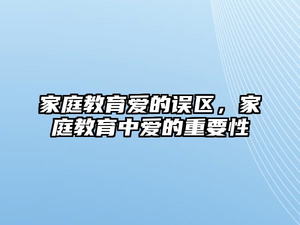 家庭教育愛(ài)的誤區(qū)，家庭教育中愛(ài)的重要性