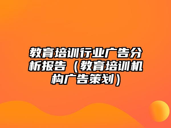 教育培訓(xùn)行業(yè)廣告分析報(bào)告（教育培訓(xùn)機(jī)構(gòu)廣告策劃）