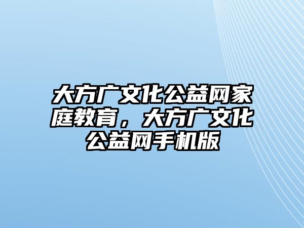 大方廣文化公益網(wǎng)家庭教育，大方廣文化公益網(wǎng)手機(jī)版