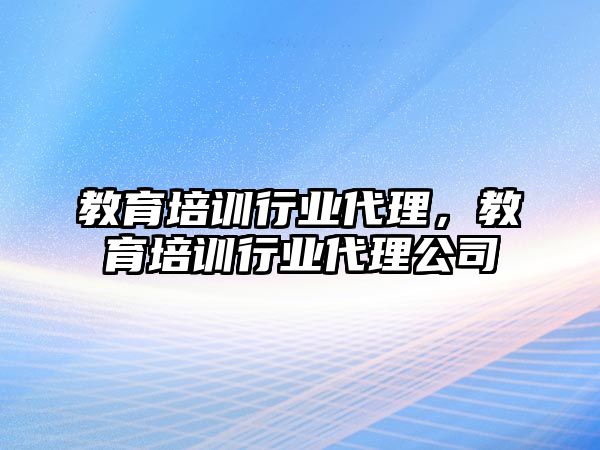 教育培訓(xùn)行業(yè)代理，教育培訓(xùn)行業(yè)代理公司