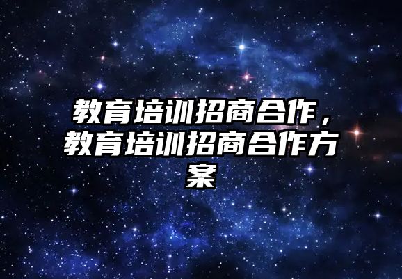 教育培訓(xùn)招商合作，教育培訓(xùn)招商合作方案