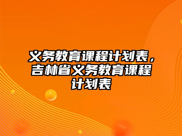 義務(wù)教育課程計(jì)劃表，吉林省義務(wù)教育課程計(jì)劃表