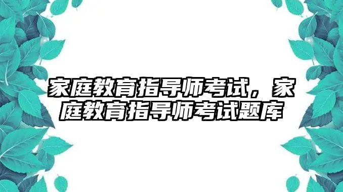 家庭教育指導(dǎo)師考試，家庭教育指導(dǎo)師考試題庫