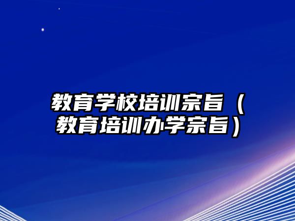 教育學校培訓宗旨（教育培訓辦學宗旨）