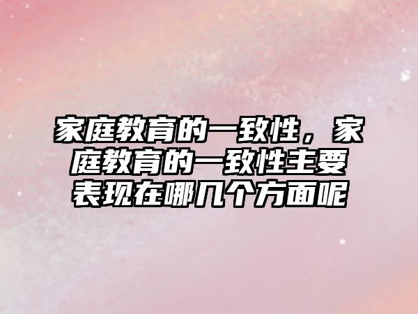 家庭教育的一致性，家庭教育的一致性主要表現(xiàn)在哪幾個(gè)方面呢