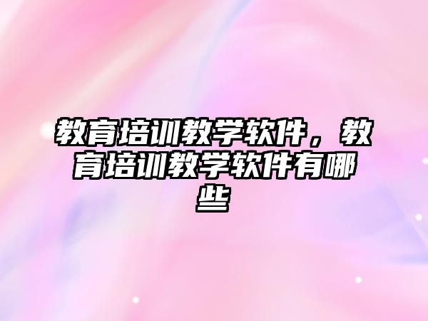 教育培訓教學軟件，教育培訓教學軟件有哪些