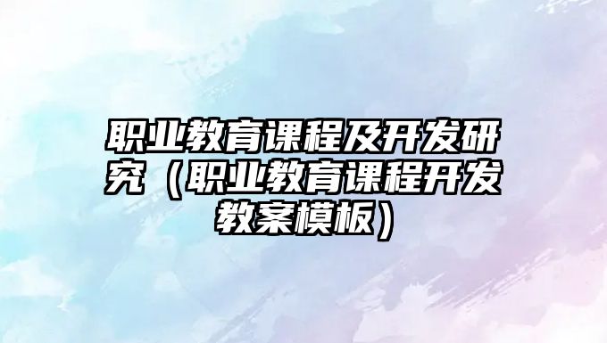 職業(yè)教育課程及開發(fā)研究（職業(yè)教育課程開發(fā)教案模板）