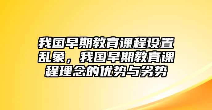 我國早期教育課程設置亂象，我國早期教育課程理念的優(yōu)勢與劣勢