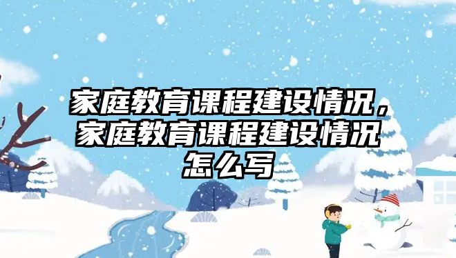 家庭教育課程建設(shè)情況，家庭教育課程建設(shè)情況怎么寫