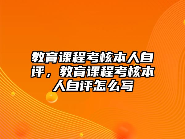 教育課程考核本人自評，教育課程考核本人自評怎么寫