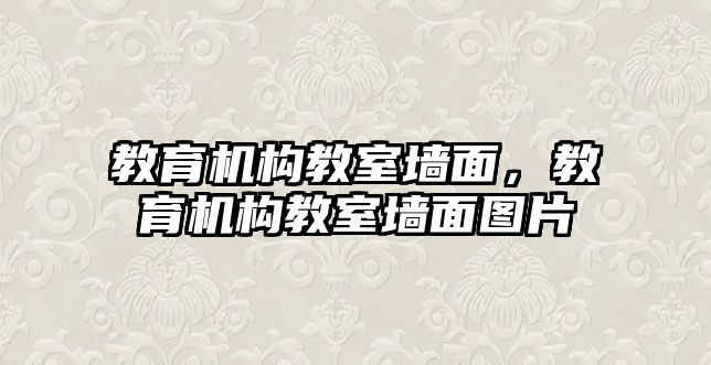 教育機構(gòu)教室墻面，教育機構(gòu)教室墻面圖片