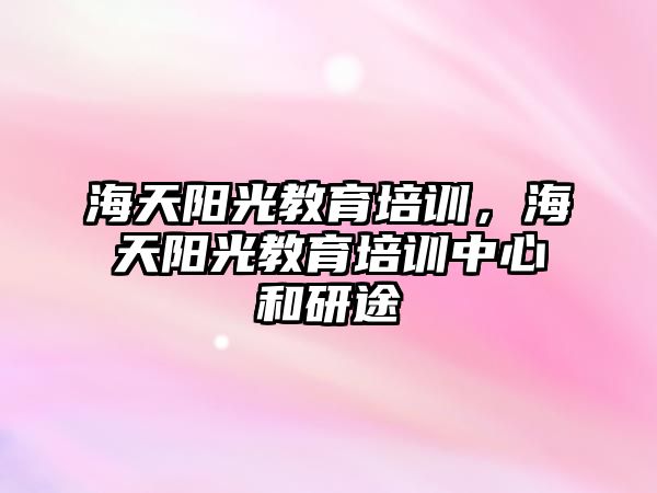 海天陽光教育培訓，海天陽光教育培訓中心和研途